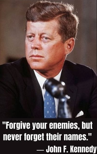 "Forgive Your Enemies, But Never Forget Their Names." JFK